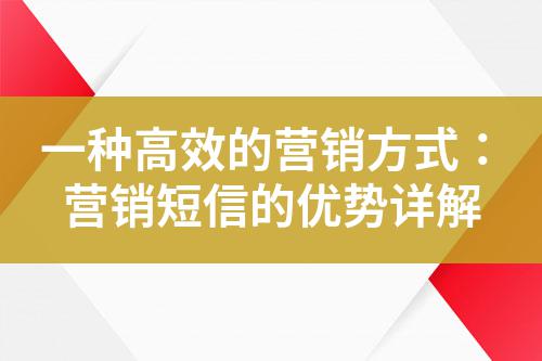 一種高效的營(yíng)銷方式：營(yíng)銷短信的優(yōu)勢(shì)詳解