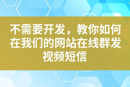 不需要開(kāi)發(fā)，教你如何在我們的網(wǎng)站在線群發(fā)視頻短信