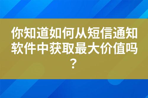 你知道如何從短信通知軟件中獲取最大價(jià)值嗎？