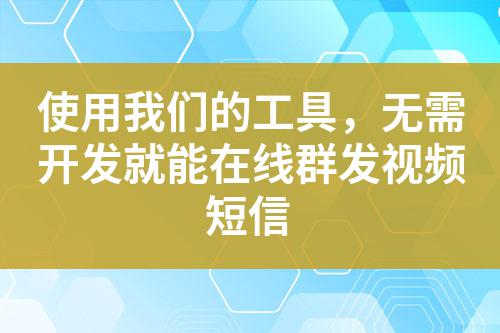 使用我們的工具，無(wú)需開(kāi)發(fā)就能在線(xiàn)群發(fā)視頻短信