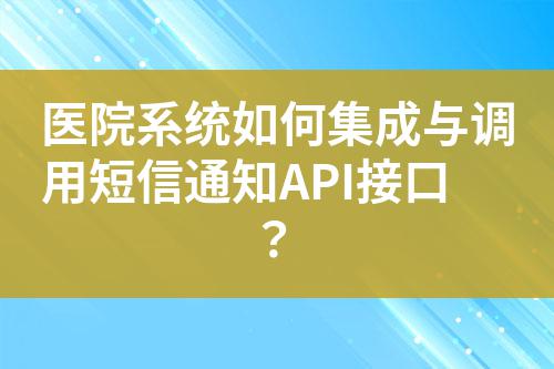 醫院系統如何集成與調用短信通知API接口？
