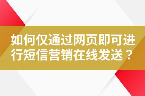 如何僅通過網頁即可進行短信營銷在線發送？