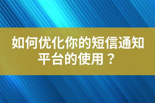 如何優化你的短信通知平臺的使用？
