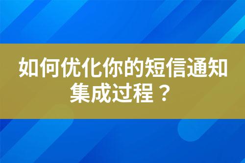 如何優化你的短信通知集成過程？