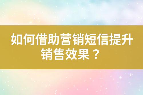 如何借助營銷短信提升銷售效果？