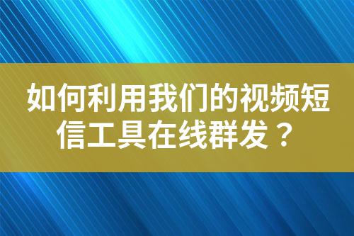 如何利用我們的視頻短信工具在線群發？