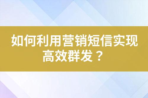如何利用營(yíng)銷短信實(shí)現(xiàn)高效群發(fā)？