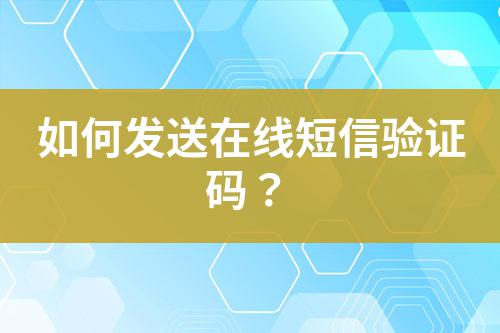 如何發(fā)送在線短信驗(yàn)證碼？