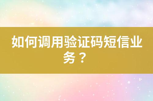 如何調(diào)用驗證碼短信業(yè)務(wù)？