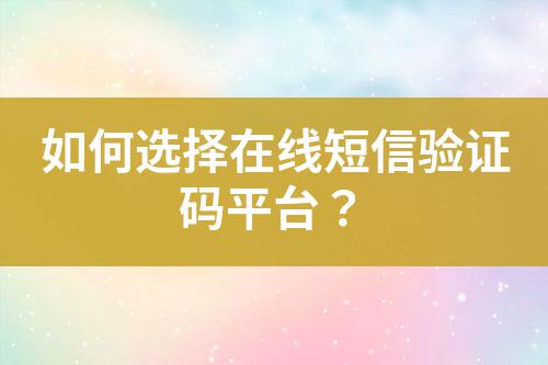 如何選擇在線短信驗證碼平臺？