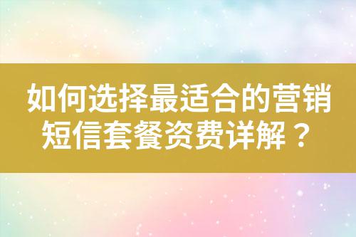 如何選擇最適合的營銷短信套餐資費詳解？