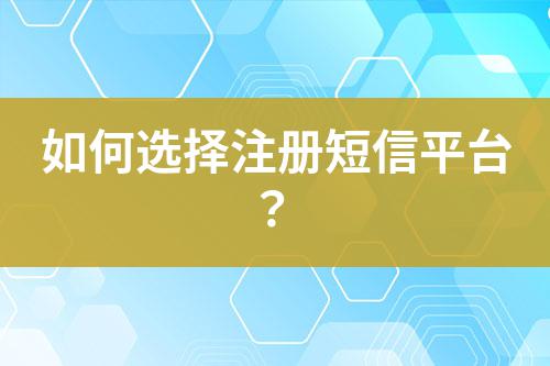 如何選擇注冊短信平臺？