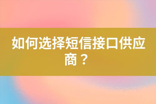 如何選擇短信接口供應商？