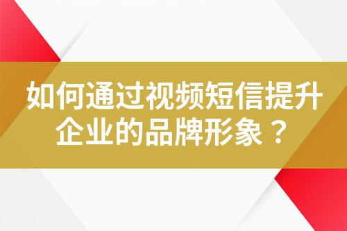 如何通過視頻短信提升企業的品牌形象？