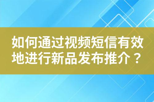 如何通過視頻短信有效地進行新品發布推介？