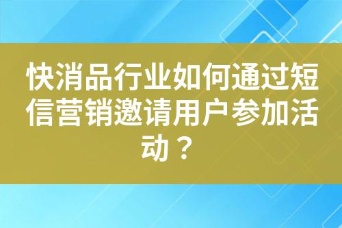 快消品行業(yè)如何通過短信營銷邀請(qǐng)用戶參加活動(dòng)？
