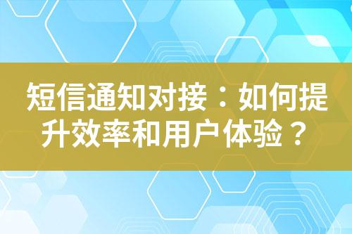 短信通知對(duì)接：如何提升效率和用戶體驗(yàn)？