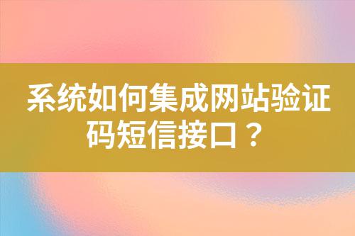 系統(tǒng)如何集成網(wǎng)站驗證碼短信接口？
