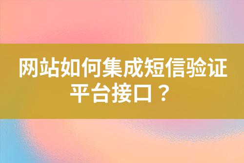 網(wǎng)站如何集成短信驗證平臺接口？