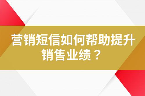 營(yíng)銷(xiāo)短信如何幫助提升銷(xiāo)售業(yè)績(jī)？