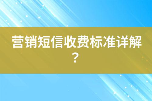 營銷短信收費(fèi)標(biāo)準(zhǔn)詳解？