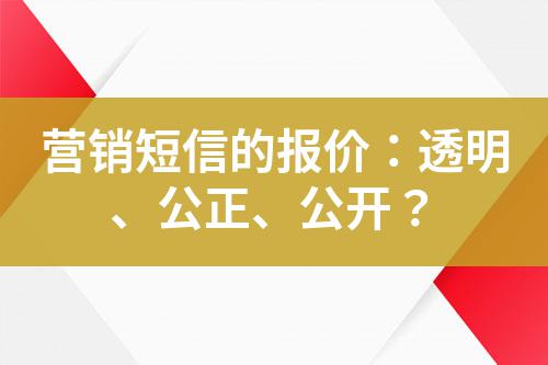 營銷短信的報(bào)價(jià)：透明、公正、公開？
