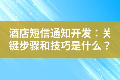 酒店短信通知開發(fā)：關(guān)鍵步驟和技巧是什么？