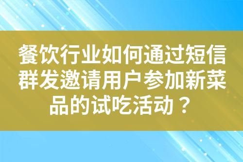 餐飲行業(yè)如何通過短信群發(fā)邀請用戶參加新菜品的試吃活動？